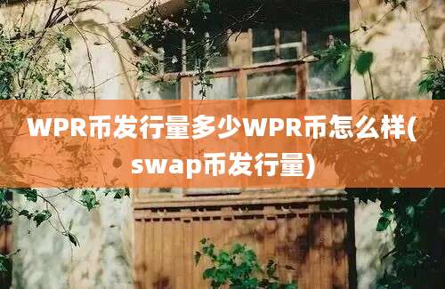 WPR币发行量多少WPR币怎么样(swap币发行量)