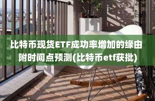 比特币现货ETF成功率增加的缘由 附时间点预测(比特币etf获批)