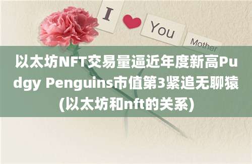 以太坊NFT交易量逼近年度新高Pudgy Penguins市值第3紧追无聊猿(以太坊和nft的关系)