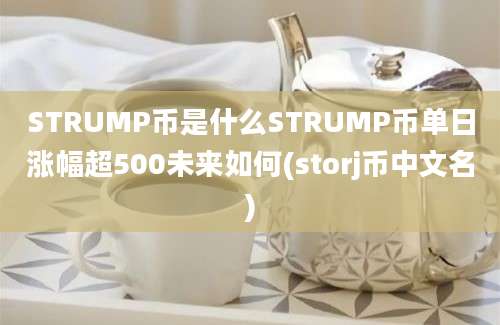 STRUMP币是什么STRUMP币单日涨幅超500未来如何(storj币中文名)