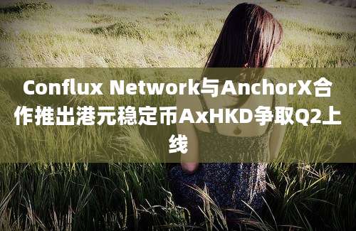 Conflux Network与AnchorX合作推出港元稳定币AxHKD争取Q2上线