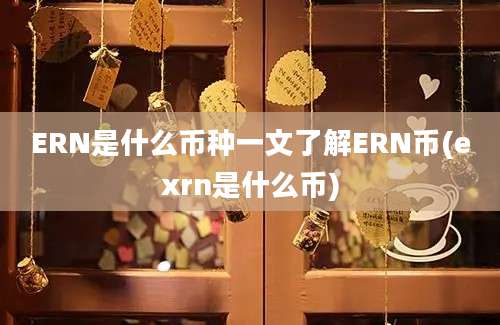 ERN是什么币种一文了解ERN币(exrn是什么币)