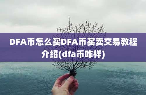 DFA币怎么买DFA币买卖交易教程介绍(dfa币咋样)