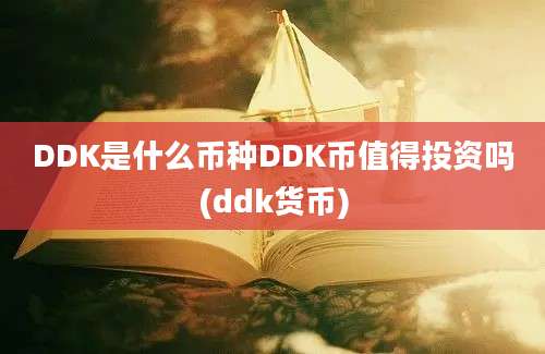 DDK是什么币种DDK币值得投资吗(ddk货币)