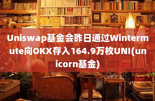 Uniswap基金会昨日通过Wintermute向OKX存入164.9万枚UNI(unicorn基金)