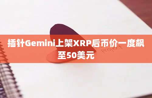 插针Gemini上架XRP后币价一度飙至50美元