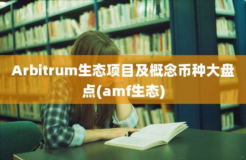 Arbitrum生态项目及概念币种大盘点(amf生态)