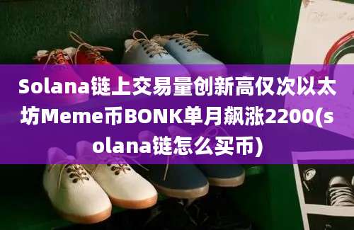 Solana链上交易量创新高仅次以太坊Meme币BONK单月飙涨2200(solana链怎么买币)