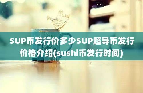 SUP币发行价多少SUP超导币发行价格介绍(sushi币发行时间)