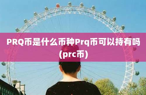 PRQ币是什么币种Prq币可以持有吗(prc币)