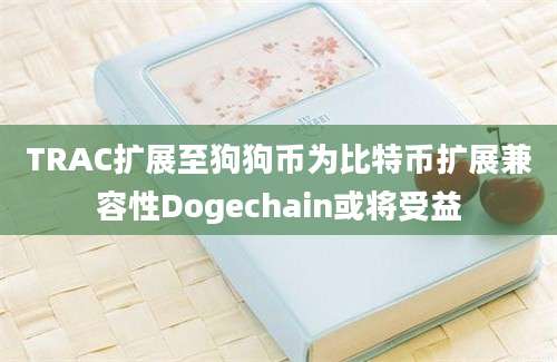 TRAC扩展至狗狗币为比特币扩展兼容性Dogechain或将受益