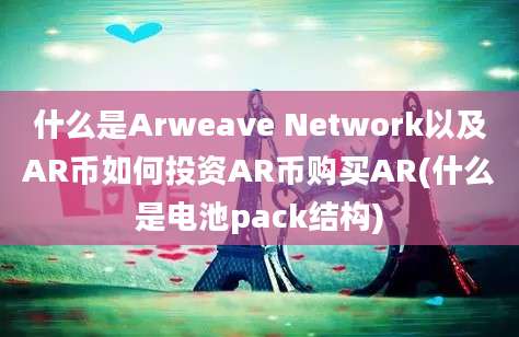 什么是Arweave Network以及AR币如何投资AR币购买AR(什么是电池pack结构)