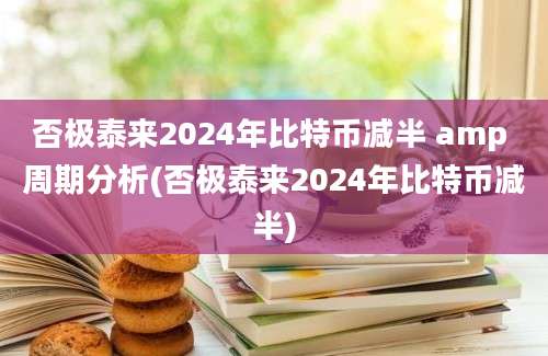 否极泰来2024年比特币减半 amp 周期分析(否极泰来2024年比特币减半)