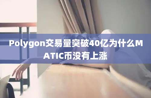 Polygon交易量突破40亿为什么MATIC币没有上涨