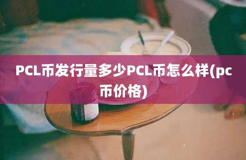 PCL币发行量多少PCL币怎么样(pc币价格)