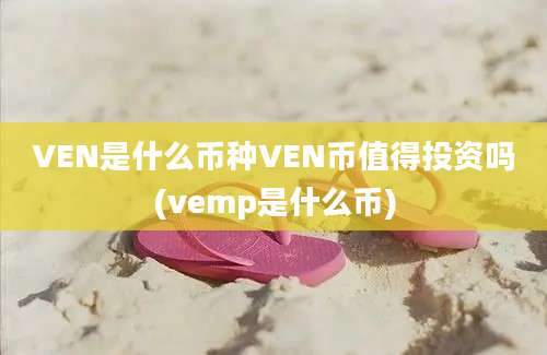 VEN是什么币种VEN币值得投资吗(vemp是什么币)