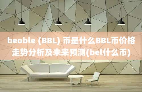 beoble (BBL) 币是什么BBL币价格走势分析及未来预测(bel什么币)