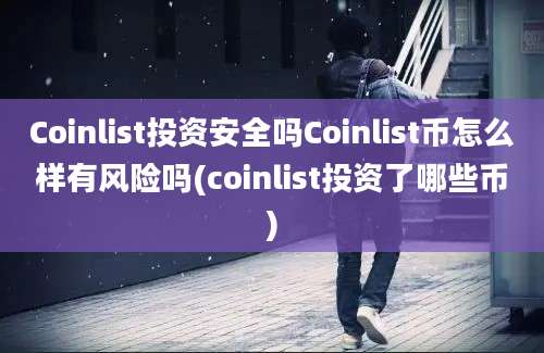 Coinlist投资安全吗Coinlist币怎么样有风险吗(coinlist投资了哪些币)