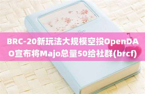 BRC-20新玩法大规模空投OpenDAO宣布将Majo总量50给社群(brcf)