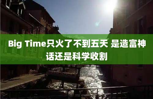 Big Time只火了不到五天 是造富神话还是科学收割