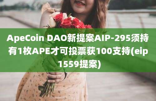 ApeCoin DAO新提案AIP-295须持有1枚APE才可投票获100支持(eip 1559提案)