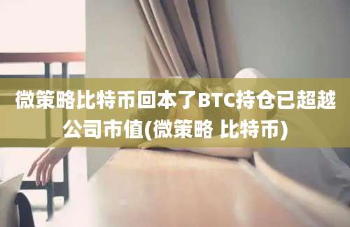 微策略比特币回本了BTC持仓已超越公司市值(微策略 比特币)