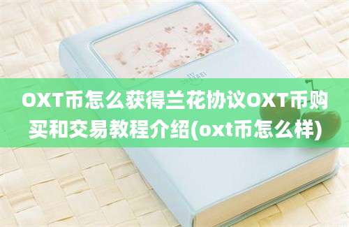 OXT币怎么获得兰花协议OXT币购买和交易教程介绍(oxt币怎么样)