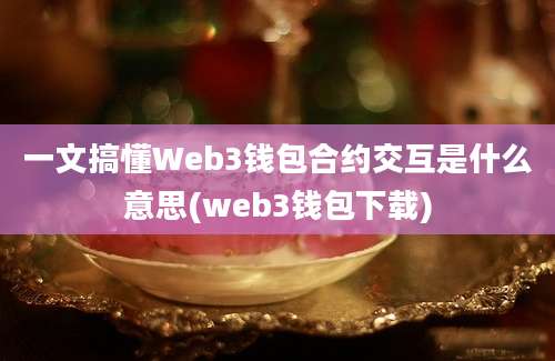 一文搞懂Web3钱包合约交互是什么意思(web3钱包下载)