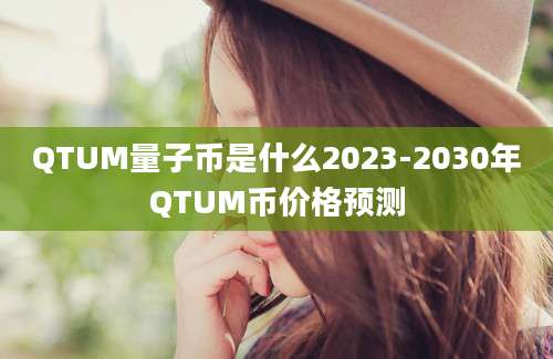 QTUM量子币是什么2023-2030年QTUM币价格预测