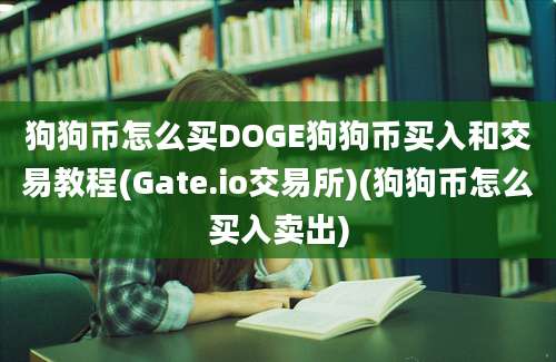 狗狗币怎么买DOGE狗狗币买入和交易教程(Gate.io交易所)(狗狗币怎么买入卖出)