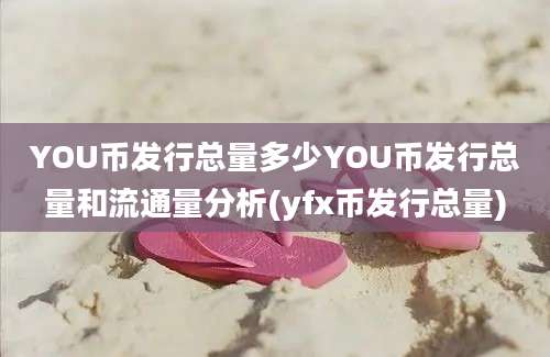 YOU币发行总量多少YOU币发行总量和流通量分析(yfx币发行总量)