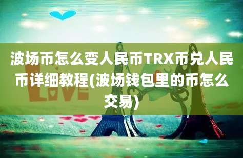 波场币怎么变人民币TRX币兑人民币详细教程(波场钱包里的币怎么交易)