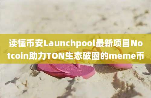 读懂币安Launchpool最新项目Notcoin助力TON生态破圈的meme币