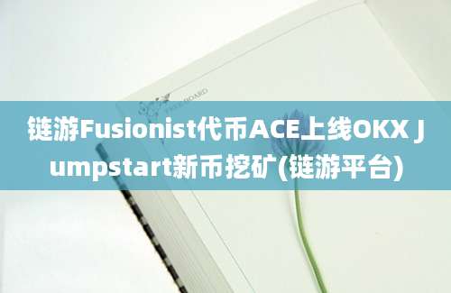 链游Fusionist代币ACE上线OKX Jumpstart新币挖矿(链游平台)