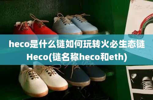 heco是什么链如何玩转火必生态链Heco(链名称heco和eth)