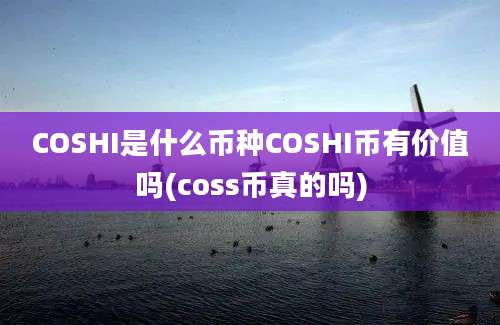 COSHI是什么币种COSHI币有价值吗(coss币真的吗)