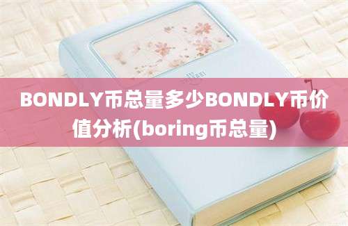 BONDLY币总量多少BONDLY币价值分析(boring币总量)