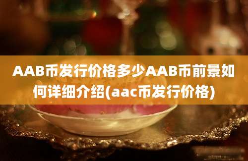 AAB币发行价格多少AAB币前景如何详细介绍(aac币发行价格)