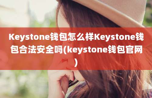 Keystone钱包怎么样Keystone钱包合法安全吗(keystone钱包官网)