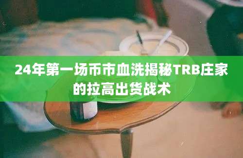 24年第一场币市血洗揭秘TRB庄家的拉高出货战术