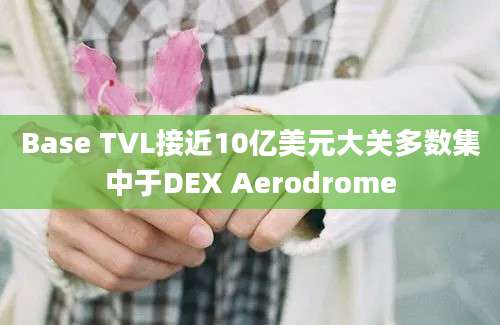 Base TVL接近10亿美元大关多数集中于DEX Aerodrome