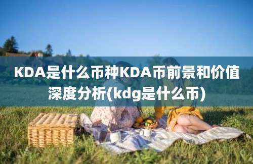 KDA是什么币种KDA币前景和价值深度分析(kdg是什么币)