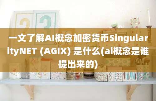 一文了解AI概念加密货币SingularityNET (AGIX) 是什么(ai概念是谁提出来的)