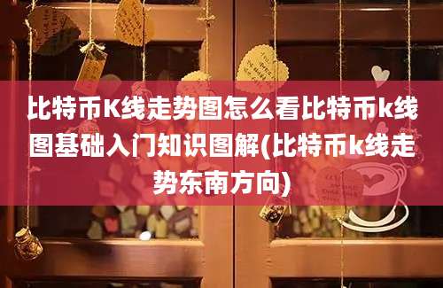 比特币K线走势图怎么看比特币k线图基础入门知识图解(比特币k线走势东南方向)