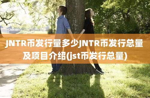 JNTR币发行量多少JNTR币发行总量及项目介绍(jst币发行总量)